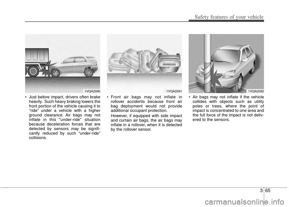 KIA Sportage 2011 SL / 3.G Owners Manual 365
Safety features of your vehicle
 Just before impact, drivers often brakeheavily. Such heavy braking lowers the
front portion of the vehicle causing it to
“ride” under a vehicle with a higher
g