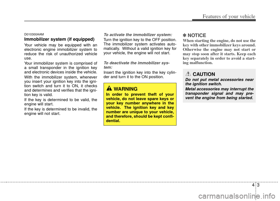 KIA Sportage 2011 SL / 3.G Owners Manual 43
Features of your vehicle
D010300AAM
Immobilizer system (if equipped)
Your vehicle may be equipped with an
electronic engine immobilizer system to
reduce the risk of unauthorized vehicle
use.
Your i