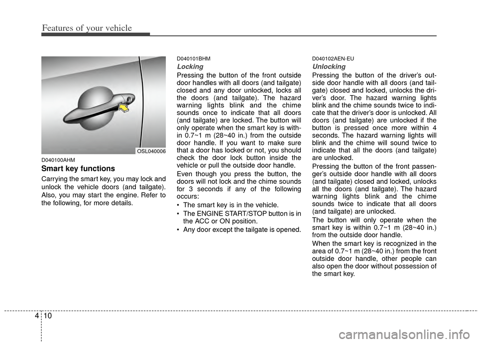 KIA Sportage 2011 SL / 3.G Owners Manual Features of your vehicle
10
4
D040100AHM
Smart key functions
Carrying the smart key, you may lock and
unlock the vehicle doors (and tailgate).
Also, you may start the engine. Refer to
the following, f