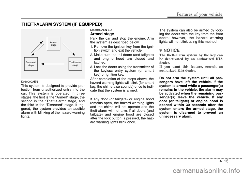 KIA Sportage 2011 SL / 3.G Owners Manual 413
Features of your vehicle
D030000AEN
This system is designed to provide pro-
tection from unauthorized entry into the
car. This system is operated in three
stages: the first is the "Armed" stage, t