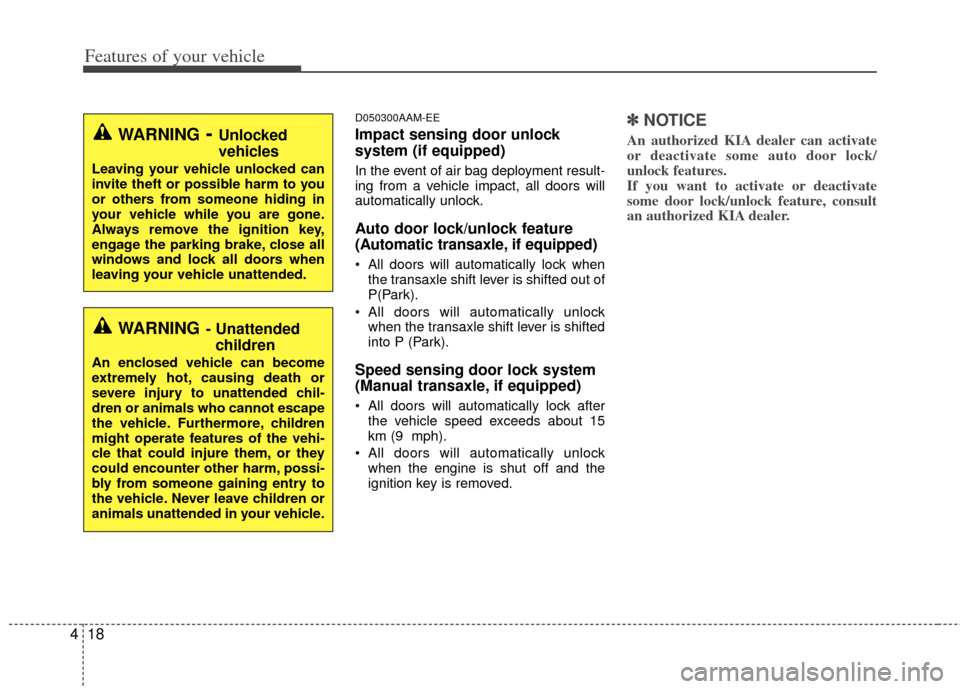 KIA Sportage 2011 SL / 3.G Owners Manual Features of your vehicle
18
4
D050300AAM-EE
Impact sensing door unlock 
system (if equipped)
In the event of air bag deployment result-
ing from a vehicle impact, all doors will
automatically unlock.
