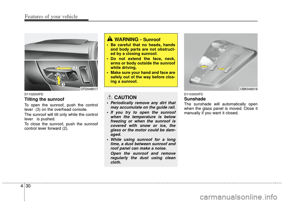 KIA Cerato 2012 1.G User Guide Features of your vehicle
30
4
D110200ATD
Tilting the sunroof  
To open the sunroof, push the control
lever  (3) on the overhead console.
The sunroof will tilt only while the control
lever   is pushed.