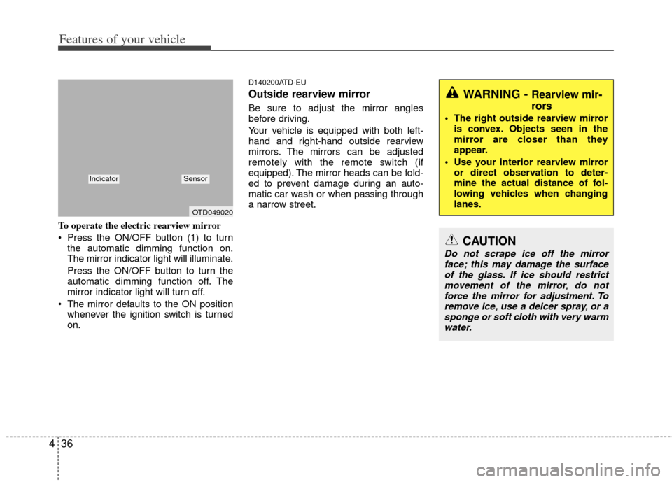 KIA Cerato 2012 1.G User Guide Features of your vehicle
36
4
To operate the electric rearview mirror
 Press the ON/OFF button (1) to turn
the automatic dimming function on.
The mirror indicator light will illuminate.
Press the ON/O