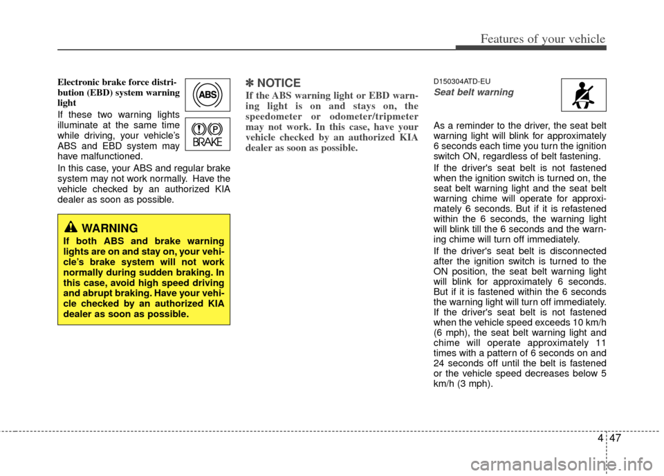 KIA Cerato 2012 1.G Owners Guide 447
Features of your vehicle
Electronic brake force distri-
bution (EBD) system warning
light
If these two warning lights
illuminate at the same time
while driving, your vehicle’s
ABS and EBD system