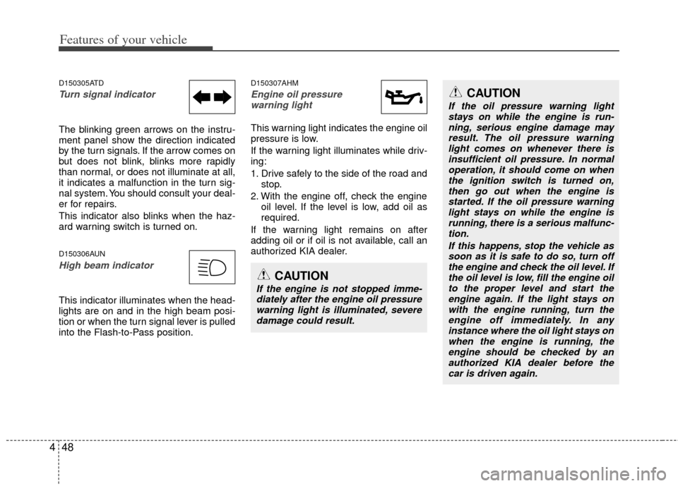 KIA Cerato 2012 1.G Owners Guide Features of your vehicle
48
4
D150305ATD
Turn signal indicator 
The blinking green arrows on the instru-
ment panel show the direction indicated
by the turn signals. If the arrow comes on
but does not