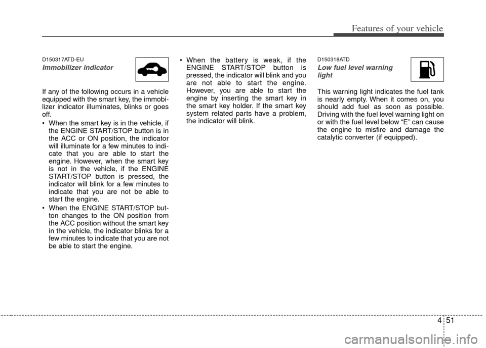 KIA Cerato 2012 1.G Owners Manual 451
Features of your vehicle
D150317ATD-EU
Immobilizer indicator 
If any of the following occurs in a vehicle
equipped with the smart key, the immobi-
lizer indicator illuminates, blinks or goes
off.
