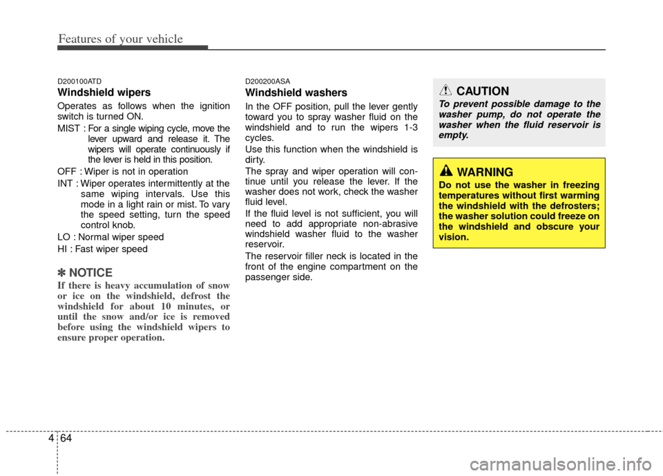 KIA Cerato 2012 1.G Owners Manual Features of your vehicle
64
4
D200100ATD
Windshield wipers 
Operates as follows when the ignition
switch is turned ON.
MIST : For a single wiping cycle, move the
lever upward and release it. The
wiper