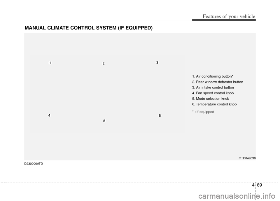 KIA Forte 2012 1.G Owners Manual 469
Features of your vehicle
MANUAL CLIMATE CONTROL SYSTEM (IF EQUIPPED)
OTD049090
D230000ATD
1. Air conditioning button*
2. Rear window defroster button
3. Air intake control button
4. Fan speed cont