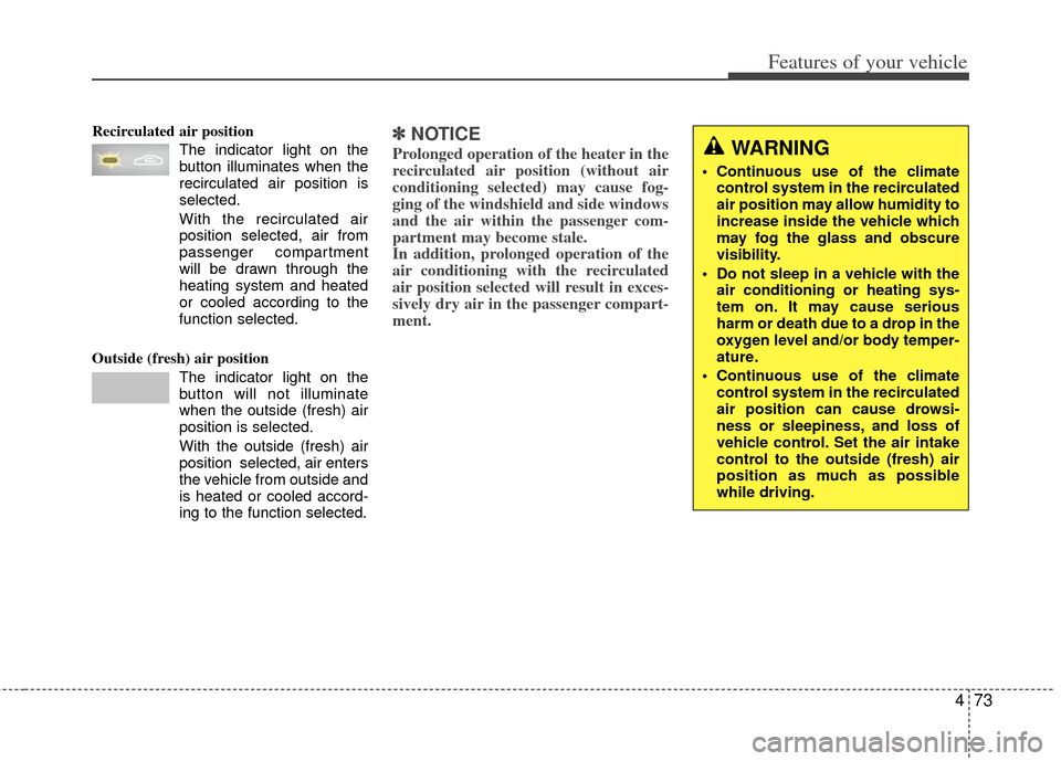 KIA Forte 2012 1.G Owners Manual 473
Features of your vehicle
Recirculated air position      The indicator light on the
button illuminates when the
recirculated air position is
selected.
With the recirculated air position selected, a