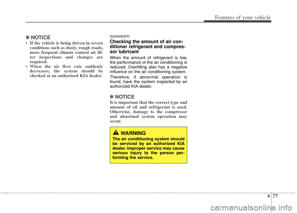 KIA Forte 2012 1.G Owners Manual 477
Features of your vehicle
✽
✽NOTICE
• If the vehicle is being driven in severe
conditions such as dusty, rough roads,
more frequent climate control air fil-
ter inspections and changes are
re