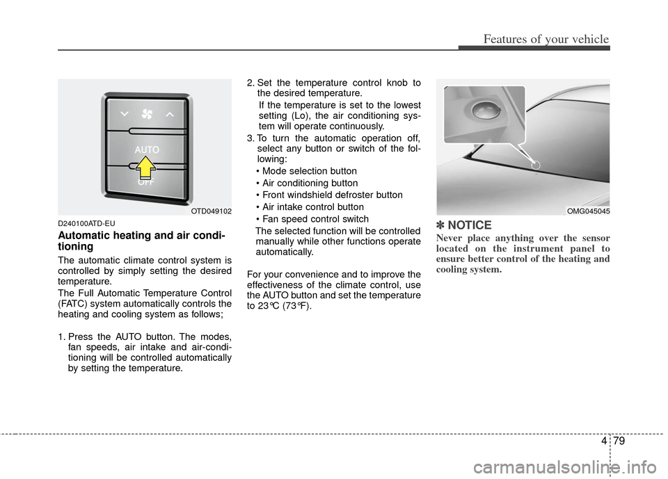 KIA Cerato 2012 1.G User Guide 479
Features of your vehicle
D240100ATD-EU
Automatic heating and air condi-
tioning
The automatic climate control system is
controlled by simply setting the desired
temperature.
The Full Automatic Tem