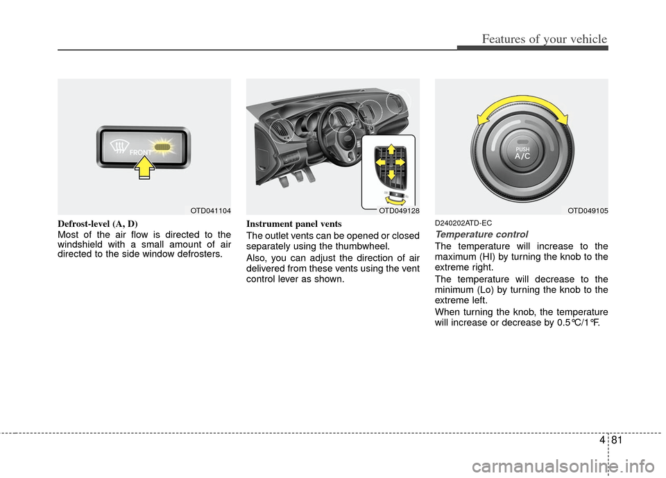 KIA Cerato 2012 1.G Service Manual 481
Features of your vehicle
Defrost-level (A, D)
Most of the air flow is directed to the
windshield with a small amount of air
directed to the side window defrosters.Instrument panel vents
The outlet