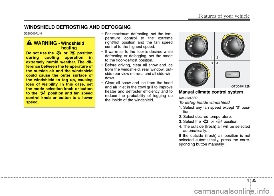KIA Forte 2012 1.G Owners Manual 485
Features of your vehicle
WINDSHIELD DEFROSTING AND DEFOGGING
D250000AUN For maximum defrosting, set the tem-perature control to the extreme
right/hot position and the fan speed
control to the high
