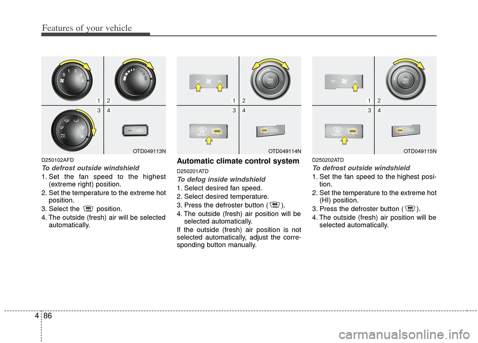 KIA Cerato 2012 1.G Service Manual Features of your vehicle
86
4
D250102AFD
To defrost outside windshield  
1. Set the fan speed to the highest
(extreme right) position.
2. Set the temperature to the extreme hot position.
3. Select the