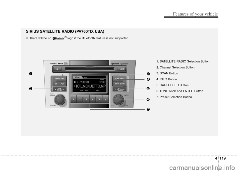 KIA Forte 2012 1.G User Guide 4119
Features of your vehicle
1. SATELLITE RADIO Selection Button
2. Channel Selection Button
3. SCAN Button
4. INFO Button
5. CAT/FOLDER Button
6. TUNE Knob and ENTER Button KIA Forte 2012 1.G User Guide 4119
Features of your vehicle
1. SATELLITE RADIO Selection Button
2. Channel Selection Button
3. SCAN Button
4. INFO Button
5. CAT/FOLDER Button
6. TUNE Knob and ENTER Button