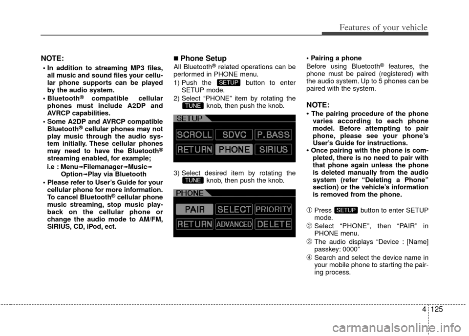 KIA Cerato 2012 1.G Owners Manual 4125
Features of your vehicle
NOTE:
all music and sound files your cellu-
lar phone supports can be played
by the audio system.

®compatible cellular
phones must include A2DP and
AVRCP capabilities.
