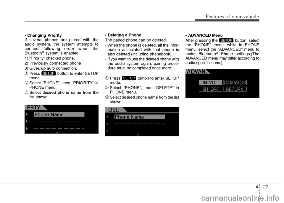 KIA Cerato 2012 1.G Owners Manual 4127
Features of your vehicle

If several phones are paired with the
audio system, the system attempts to
connect following order when the
Bluetooth
®system is enabled:
1) “Priority” checked phon