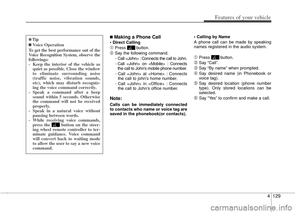 KIA Forte 2012 1.G Owners Manual 4129
Features of your vehicle
■Making a Phone Call

➀Press button.
\bSay the following command.- Call <John> : Connects the call to John.
- Call <John> on <Mobile> : Connects the call to John’s 