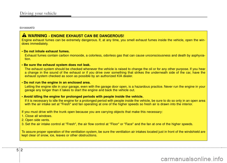 KIA Cerato 2012 1.G User Guide Driving your vehicle
25
E010000ATD 
WARNING- ENGINE EXHAUST CAN BE DANGEROUS!
Engine exhaust fumes can be extremely dangerous. If, at any time, you smell exhaust fumes inside the vehicle, open the win