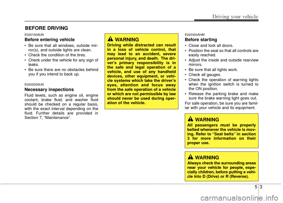 KIA Forte 2012 1.G Owners Manual 53
Driving your vehicle
E020100AUN
Before entering vehicle
• Be sure that all windows, outside mir-ror(s), and outside lights are clean.
 Check the condition of the tires.
 Check under the vehicle f