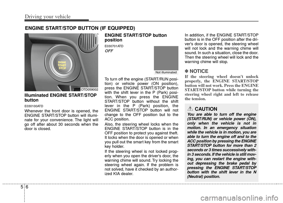 KIA Cerato 2012 1.G User Guide Driving your vehicle
65
Illuminated ENGINE START/STOP
button
E030100ATD
Whenever the front door is opened, the
ENGINE START/STOP button will illumi-
nate for your convenience. The light will
go off af