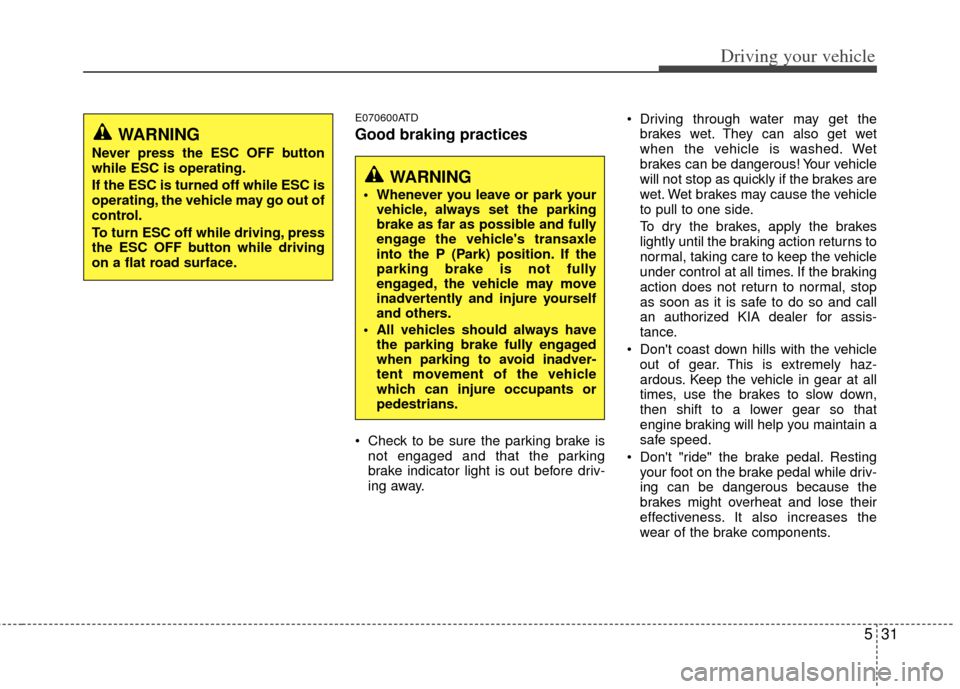 KIA Cerato 2012 1.G Owners Guide 531
Driving your vehicle
E070600ATD
Good braking practices
 Check to be sure the parking brake isnot engaged and that the parking
brake indicator light is out before driv-
ing away.  Driving through w