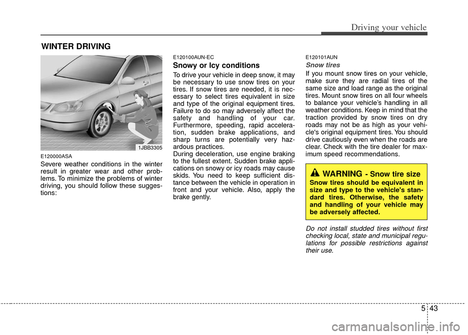 KIA Cerato 2012 1.G Owners Manual 543
Driving your vehicle
E120000ASA
Severe weather conditions in the winter
result in greater wear and other prob-
lems. To minimize the problems of winter
driving, you should follow these sugges-
tio