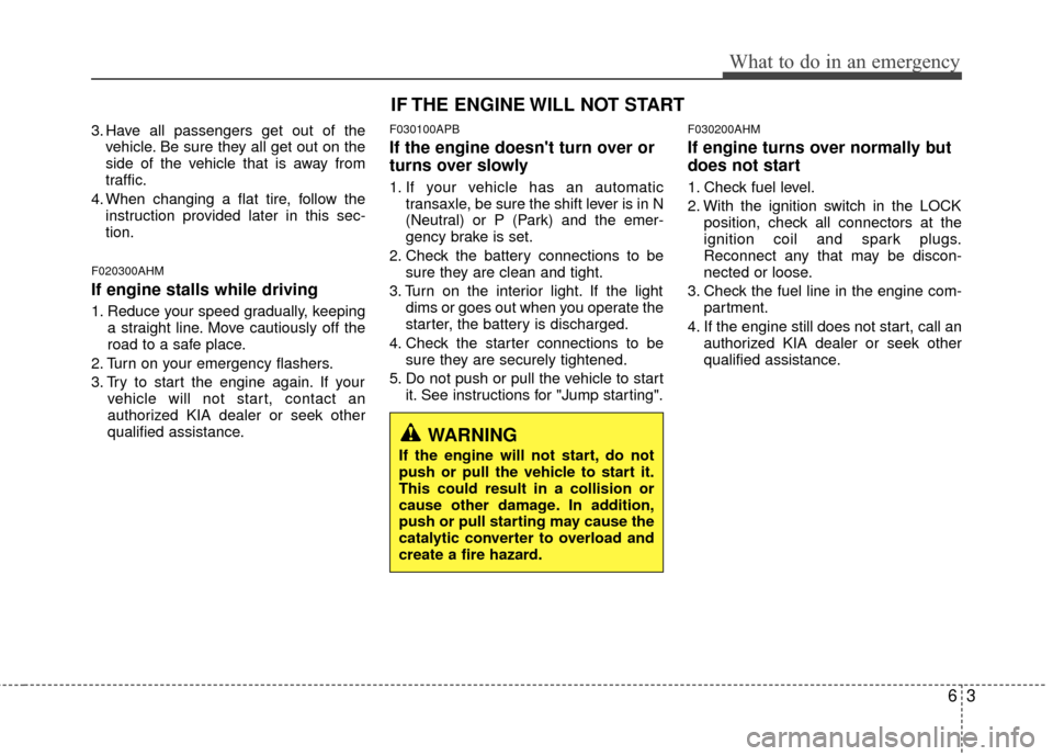 KIA Forte 2012 1.G Owners Guide 63
What to do in an emergency
3. Have all passengers get out of thevehicle. Be sure they all get out on the
side of the vehicle that is away from
traffic.
4. When changing a flat tire, follow the inst