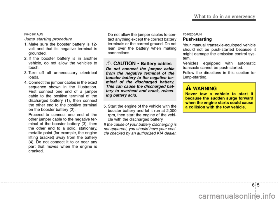 KIA Forte 2012 1.G Owners Manual 65
What to do in an emergency
F040101AUN
Jump starting procedure 
1. Make sure the booster battery is 12-volt and that its negative terminal is
grounded.
2. If the booster battery is in another vehicl