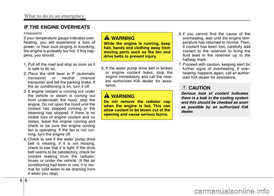 KIA Cerato 2012 1.G User Guide What to do in an emergency
66
IF THE ENGINE OVERHEATS
F050000ATD
If your temperature gauge indicates over-
heating, you will experience a loss of
power, or hear loud pinging or knocking,
the engine is