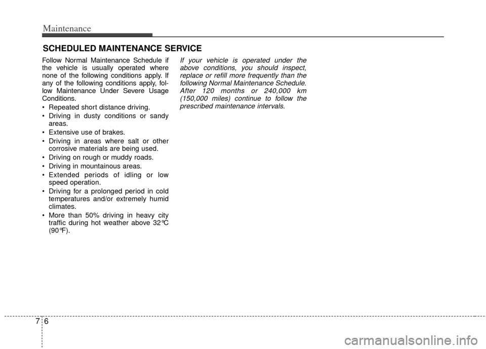 KIA Forte 2012 1.G Owners Guide Maintenance
67
SCHEDULED MAINTENANCE SERVICE  
Follow Normal Maintenance Schedule if
the vehicle is usually operated where
none of the following conditions apply. If
any of the following conditions ap