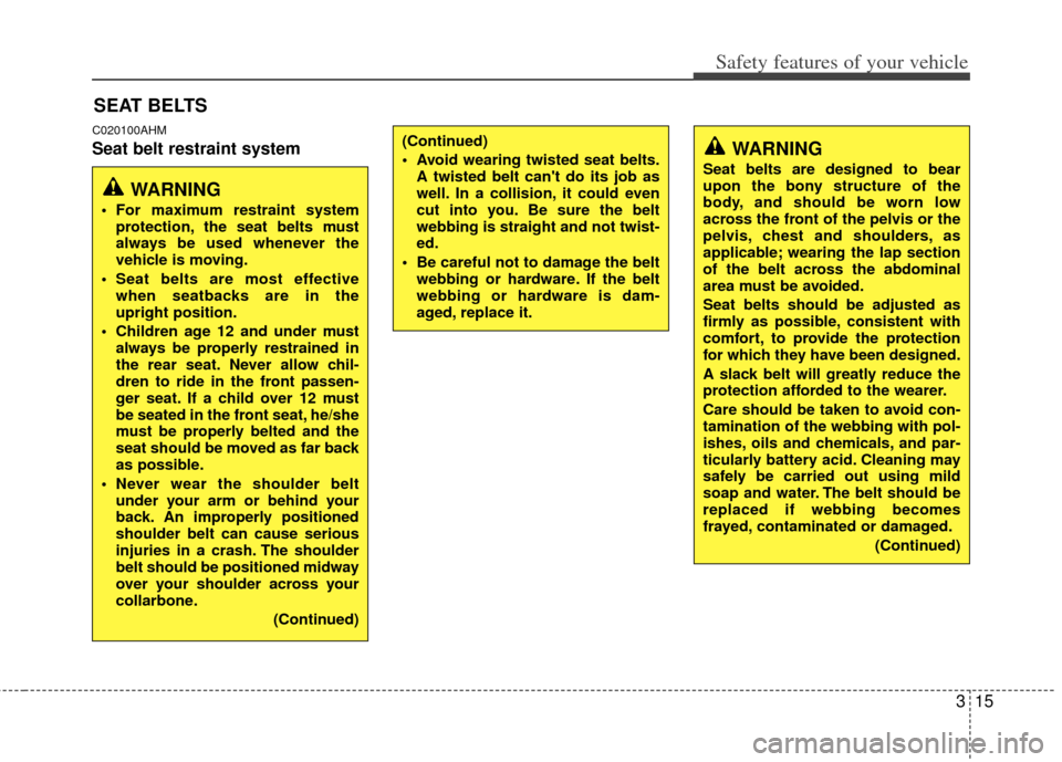 KIA Forte 2012 1.G Owners Manual 315
Safety features of your vehicle
C020100AHM
Seat belt restraint system
SEAT BELTS
WARNING
 For maximum restraint systemprotection, the seat belts must
always be used whenever the
vehicle is moving.
