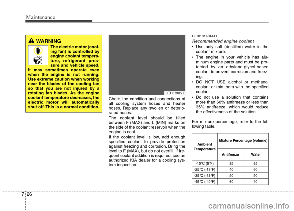 KIA Cerato 2012 1.G Service Manual Maintenance
26
7
Check the condition and connections of
all cooling system hoses and heater
hoses. Replace any swollen or deterio-
rated hoses.
The coolant level should be filled
between F (MAX) and L