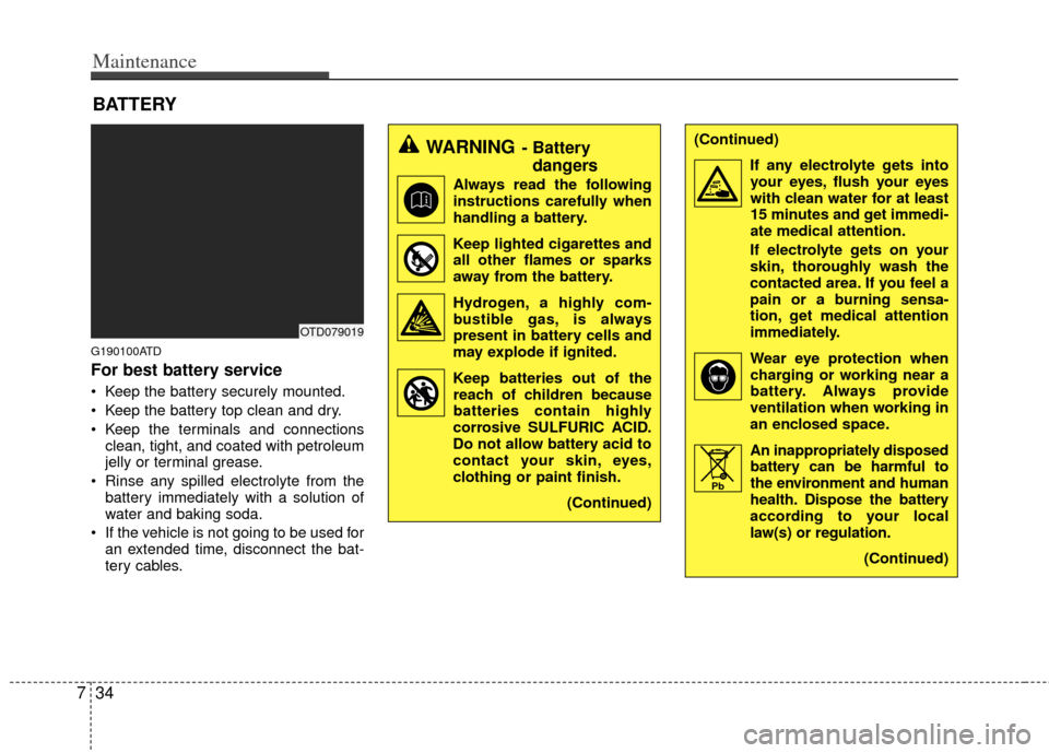 KIA Cerato 2012 1.G Owners Manual Maintenance
34
7
BATTERY
G190100ATD
For best battery service
 Keep the battery securely mounted.
 Keep the battery top clean and dry.
 Keep the terminals and connections
clean, tight, and coated with 