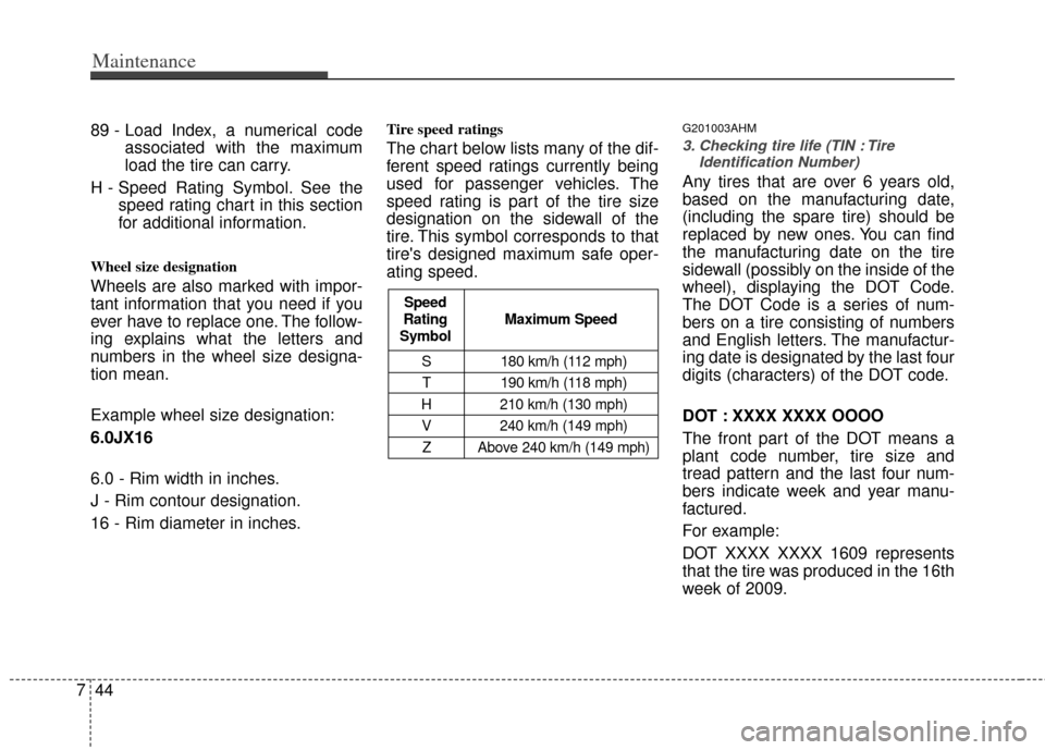 KIA Cerato 2012 1.G Owners Manual Maintenance
44
7
89 - Load Index, a numerical code
associated with the maximum
load the tire can carry.
H - Speed Rating Symbol. See the speed rating chart in this section
for additional information.
