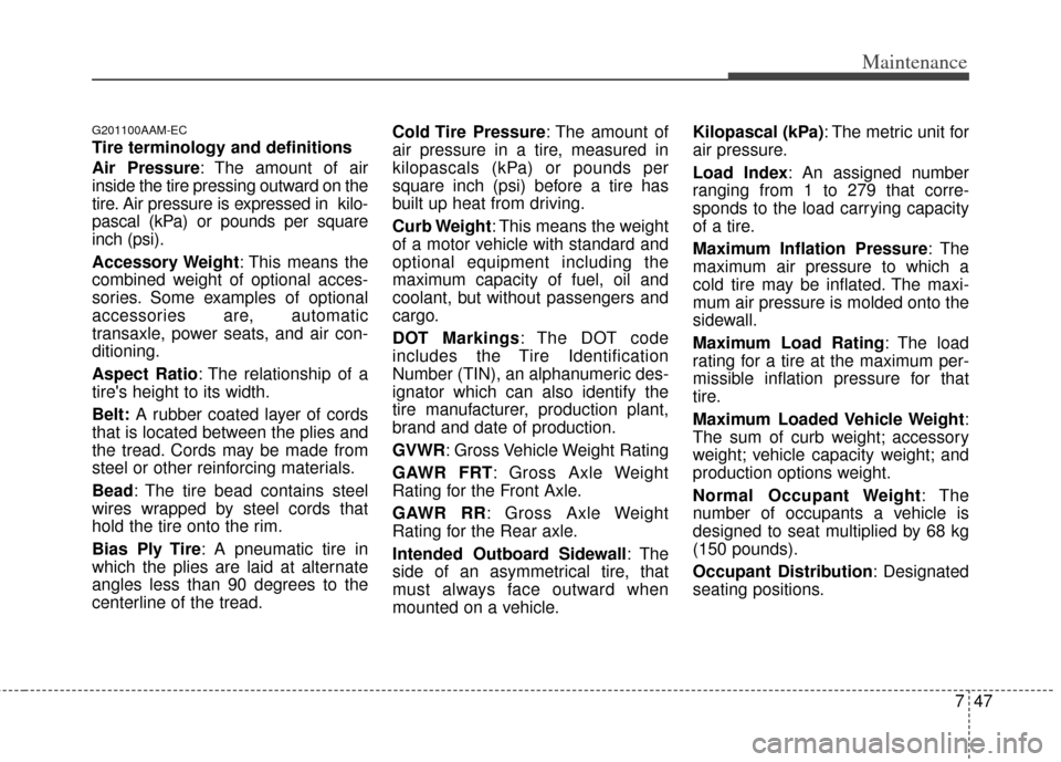 KIA Cerato 2012 1.G Owners Manual 747
Maintenance
G201100AAM-EC
Tire terminology and definitions
Air Pressure: The amount of air
inside the tire pressing outward on the
tire. Air pressure is expressed in  kilo-
pascal (kPa) or pounds 