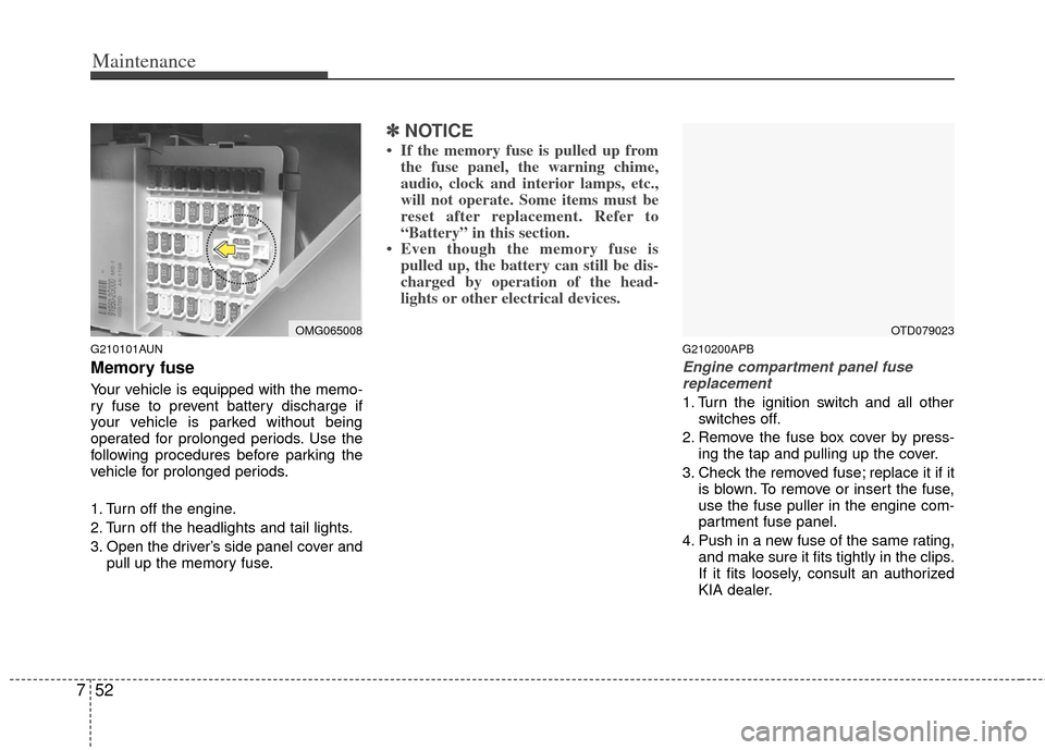 KIA Cerato 2012 1.G User Guide Maintenance
52
7
G210101AUN
Memory fuse
Your vehicle is equipped with the memo-
ry fuse to prevent battery discharge if
your vehicle is parked without being
operated for prolonged periods. Use the
fol