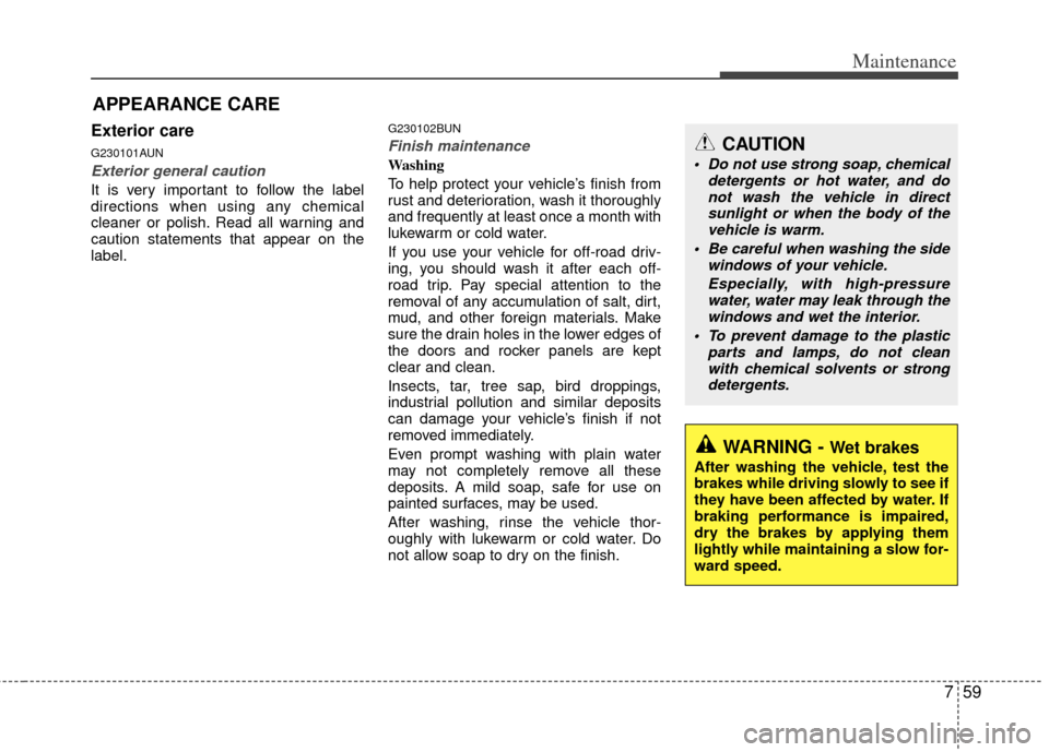 KIA Forte 2012 1.G Owners Guide 759
Maintenance
APPEARANCE CARE
Exterior care
G230101AUN
Exterior general caution 
It is very important to follow the label
directions when using any chemical
cleaner or polish. Read all warning and
c