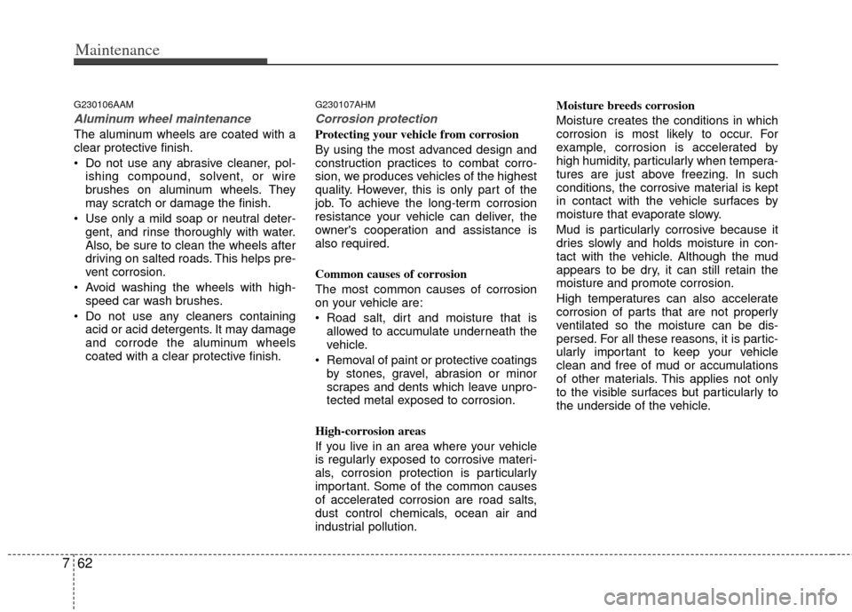 KIA Cerato 2012 1.G Owners Manual Maintenance
62
7
G230106AAM
Aluminum wheel maintenance  
The aluminum wheels are coated with a
clear protective finish.
 Do not use any abrasive cleaner, pol-
ishing compound, solvent, or wire
brushes