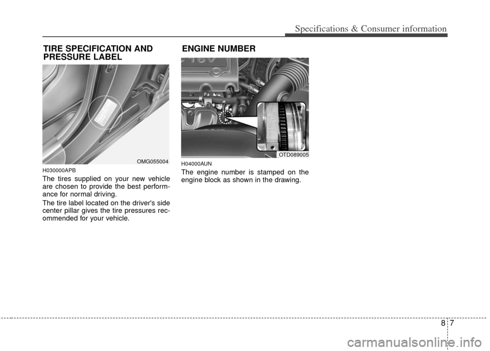 KIA Cerato 2012 1.G Owners Manual 87
Specifications & Consumer information
H030000APB
The tires supplied on your new vehicle
are chosen to provide the best perform-
ance for normal driving.
The tire label located on the drivers side
