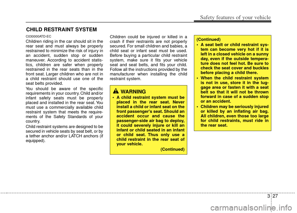 KIA Forte 2012 1.G Service Manual 327
Safety features of your vehicle
CHILD RESTRAINT SYSTEM
C030000ATD-EC
Children riding in the car should sit in the
rear seat and must always be properly
restrained to minimize the risk of injury in KIA Forte 2012 1.G Service Manual 327
Safety features of your vehicle
CHILD RESTRAINT SYSTEM
C030000ATD-EC
Children riding in the car should sit in the
rear seat and must always be properly
restrained to minimize the risk of injury in