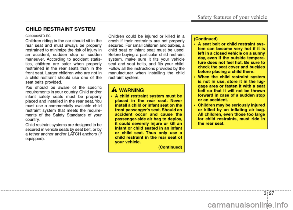 KIA Forte 2012 1.G Owners Manual 327
Safety features of your vehicle
CHILD RESTRAINT SYSTEM
C030000ATD-EC
Children riding in the car should sit in the
rear seat and must always be properly
restrained to minimize the risk of injury in