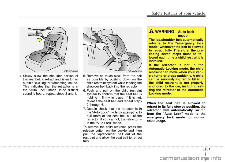 KIA Cerato 2012 1.G Service Manual 331
Safety features of your vehicle
4. Slowly allow the shoulder portion ofthe seat belt to retract and listen for an
audible “clicking” or “ratcheting” sound.
This indicates that the retracto