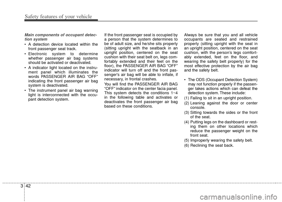 KIA Forte 2012 1.G Owners Manual Safety features of your vehicle
42
3
Main components of occupant detec-
tion system
A detection device located within the front passenger seat track.
Electronic system to determine whether passenger KIA Forte 2012 1.G Owners Manual Safety features of your vehicle
42
3
Main components of occupant detec-
tion system
A detection device located within the front passenger seat track.
Electronic system to determine whether passenger