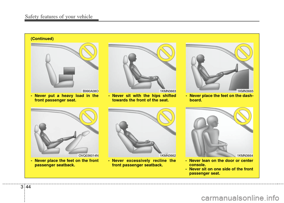 KIA Cerato 2012 1.G Workshop Manual Safety features of your vehicle
44
3
1KMN3663
1KMN3664
1KMN3665
- Never sit with the hips shifted
towards the front of the seat.
- Never lean on the door or centerconsole.
- Never sit on one side of t