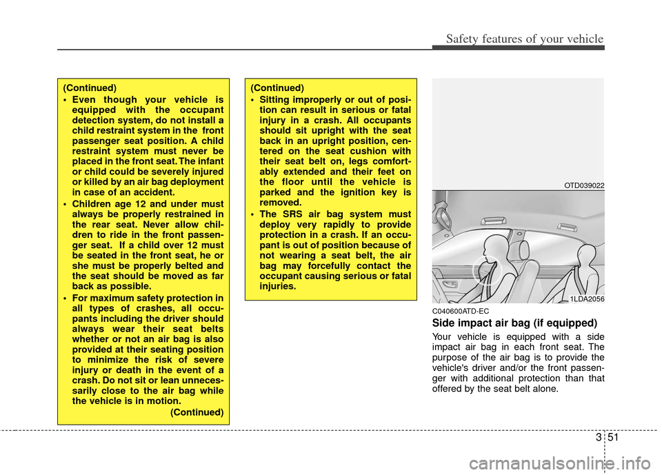 KIA Cerato 2012 1.G Repair Manual 351
Safety features of your vehicle
C040600ATD-EC
Side impact air bag (if equipped)
Your vehicle is equipped with a side
impact air bag in each front seat. The
purpose of the air bag is to provide the