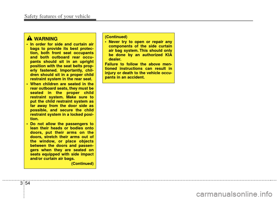 KIA Forte 2012 1.G Service Manual Safety features of your vehicle
54
3
(Continued)
 Never try to open or repair any
components of the side curtain
air bag system. This should only
be done by an authorized KIA
dealer.
Failure to follow