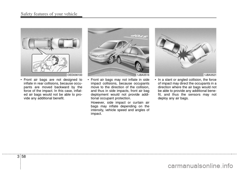KIA Cerato 2012 1.G User Guide Safety features of your vehicle
58
3
 Front air bags are not designed to
inflate in rear collisions, because occu-
pants are moved backward by the
force of the impact. In this case, inflat-
ed air bag