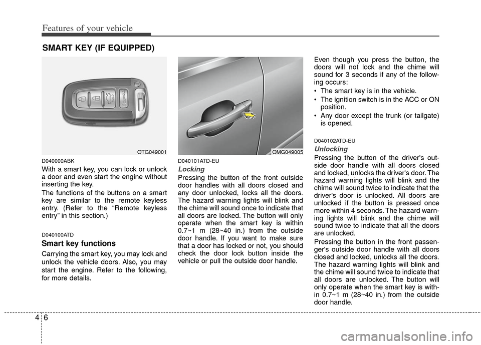 KIA Cerato 2012 1.G Owners Manual Features of your vehicle
64
D040000ABK
With a smart key, you can lock or unlock
a door and even start the engine without
inserting the key.
The functions of the buttons on a smart
key are similar to t