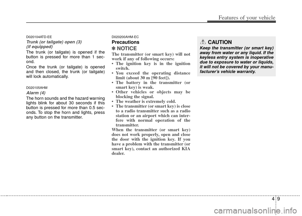 KIA Cerato 2012 1.G Owners Manual 49
Features of your vehicle
D020104ATD-EE
Trunk (or tailgate) open (3) (if equipped)
The trunk (or tailgate) is opened if the
button is pressed for more than 1 sec-
ond.
Once the trunk (or tailgate) i